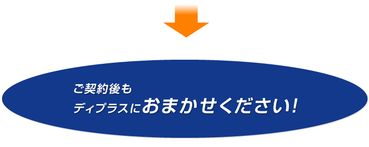 ご契約後もディプラスにおまかせください！