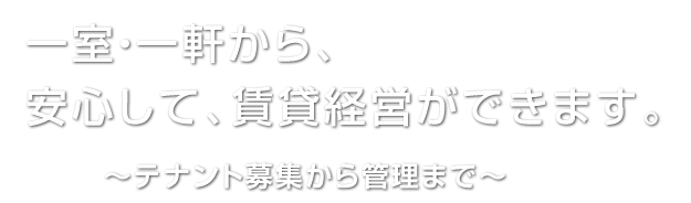 一室・一軒から、安心して、賃貸経営ができます。