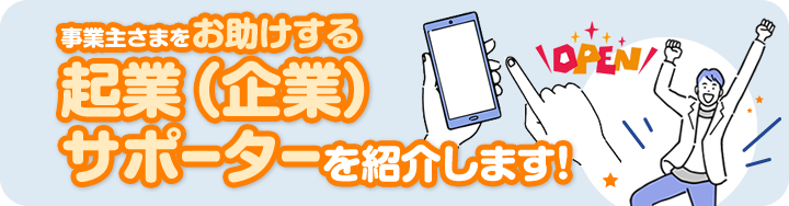 事業主さまをお助けする起業（企業）サポーターを紹介します！